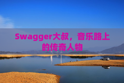 Swagger大叔，音乐路上的传奇人物