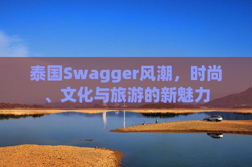 泰国Swagger风潮，时尚、文化与旅游的新魅力